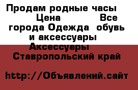 Продам родные часы Casio. › Цена ­ 5 000 - Все города Одежда, обувь и аксессуары » Аксессуары   . Ставропольский край